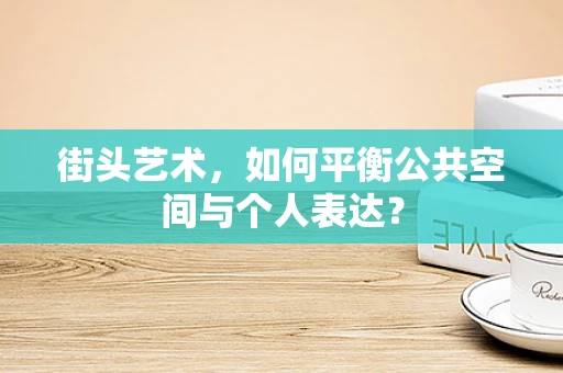 街头艺术，如何平衡公共空间与个人表达？