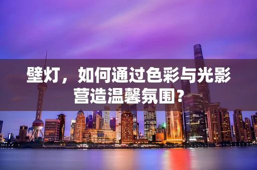 壁灯，如何通过色彩与光影营造温馨氛围？