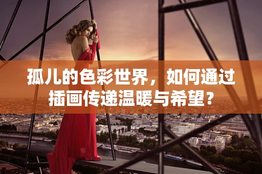 孤儿的色彩世界，如何通过插画传递温暖与希望？