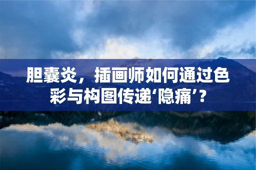 胆囊炎，插画师如何通过色彩与构图传递‘隐痛’？