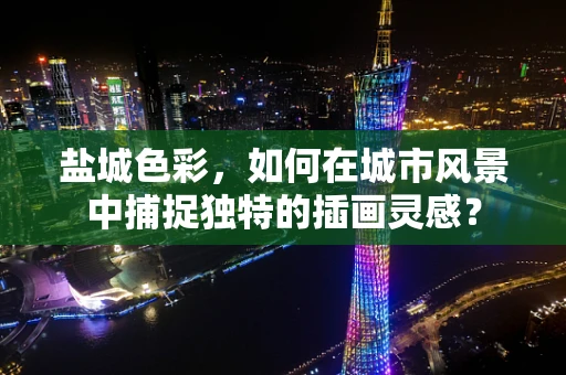 盐城色彩，如何在城市风景中捕捉独特的插画灵感？