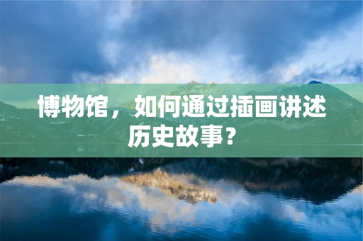博物馆，如何通过插画讲述历史故事？