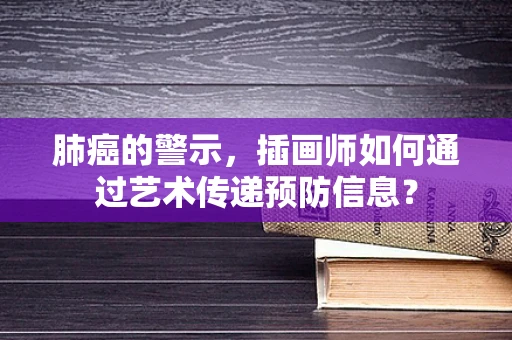 肺癌的警示，插画师如何通过艺术传递预防信息？