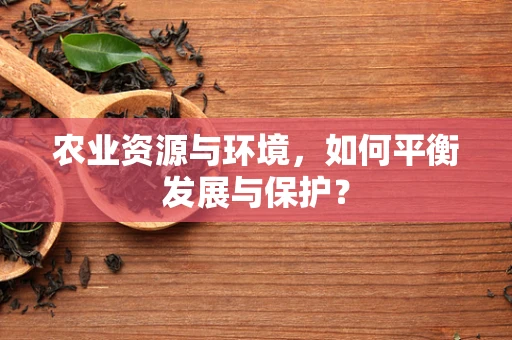 农业资源与环境，如何平衡发展与保护？