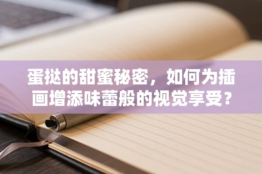 蛋挞的甜蜜秘密，如何为插画增添味蕾般的视觉享受？