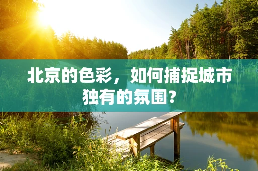 北京的色彩，如何捕捉城市独有的氛围？