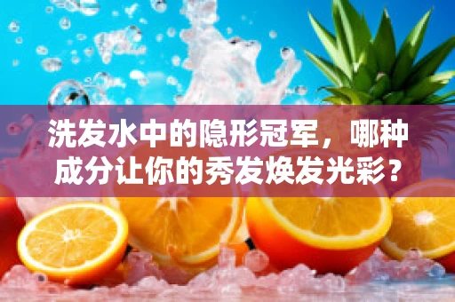 洗发水中的隐形冠军，哪种成分让你的秀发焕发光彩？
