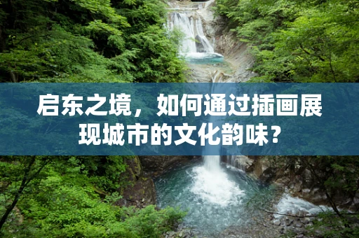 启东之境，如何通过插画展现城市的文化韵味？