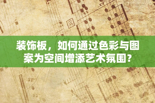 装饰板，如何通过色彩与图案为空间增添艺术氛围？