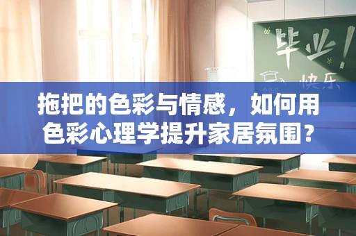 拖把的色彩与情感，如何用色彩心理学提升家居氛围？