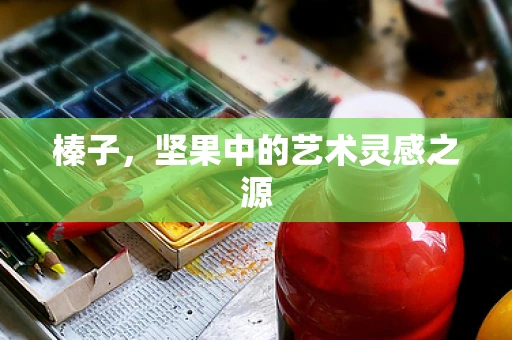榛子，坚果中的艺术灵感之源