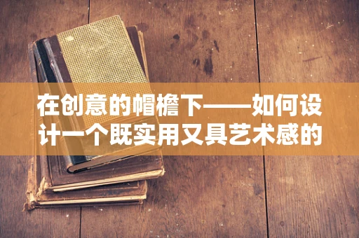 在创意的帽檐下——如何设计一个既实用又具艺术感的帽子架？