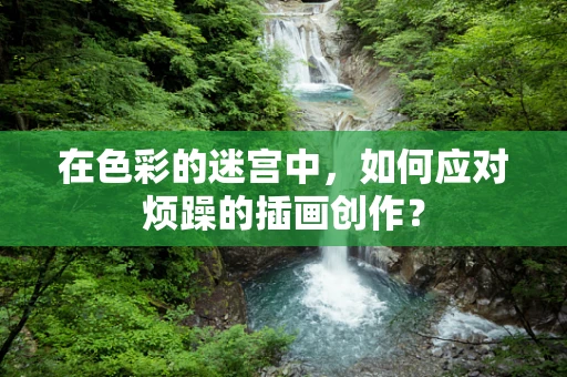 在色彩的迷宫中，如何应对烦躁的插画创作？