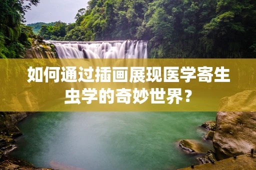 如何通过插画展现医学寄生虫学的奇妙世界？