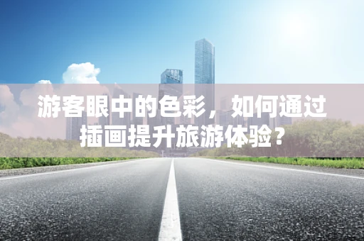 游客眼中的色彩，如何通过插画提升旅游体验？