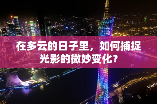 在多云的日子里，如何捕捉光影的微妙变化？