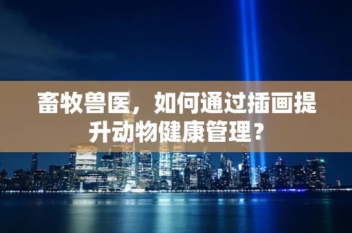 畜牧兽医，如何通过插画提升动物健康管理？