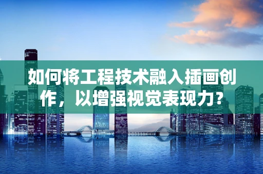 如何将工程技术融入插画创作，以增强视觉表现力？