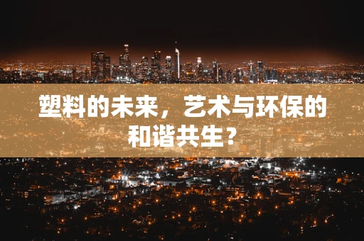 塑料的未来，艺术与环保的和谐共生？