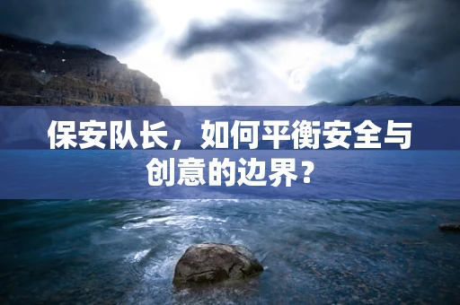 保安队长，如何平衡安全与创意的边界？