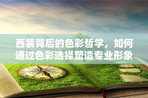 西装背后的色彩哲学，如何通过色彩选择塑造专业形象？