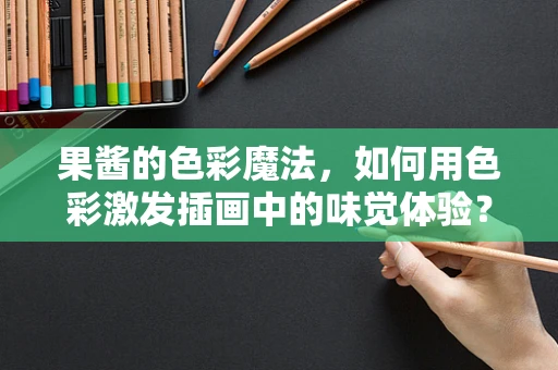 果酱的色彩魔法，如何用色彩激发插画中的味觉体验？