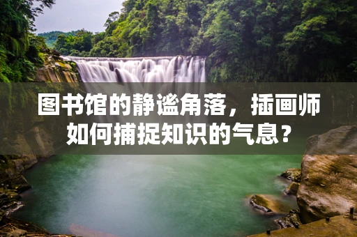 图书馆的静谧角落，插画师如何捕捉知识的气息？