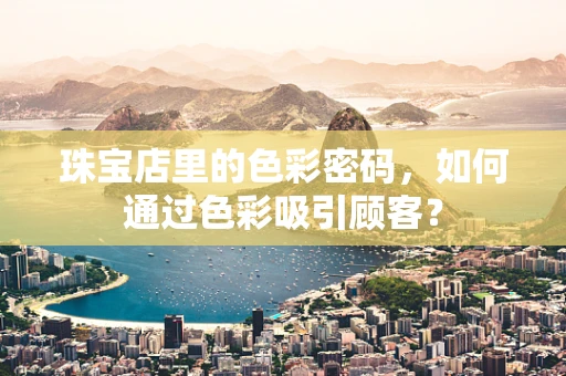 珠宝店里的色彩密码，如何通过色彩吸引顾客？