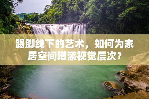 踢脚线下的艺术，如何为家居空间增添视觉层次？