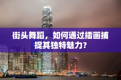 街头舞蹈，如何通过插画捕捉其独特魅力？