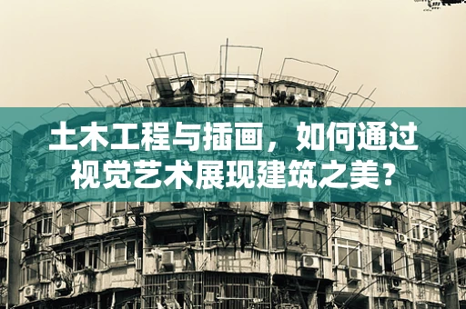 土木工程与插画，如何通过视觉艺术展现建筑之美？
