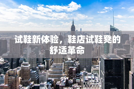 试鞋新体验，鞋店试鞋凳的舒适革命