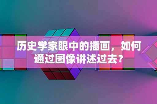 历史学家眼中的插画，如何通过图像讲述过去？
