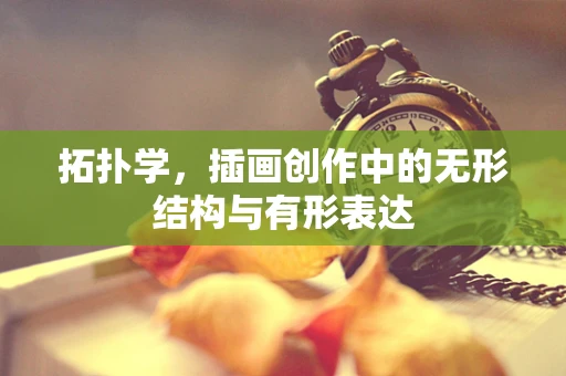 拓扑学，插画创作中的无形结构与有形表达