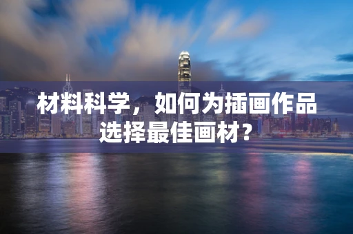 材料科学，如何为插画作品选择最佳画材？