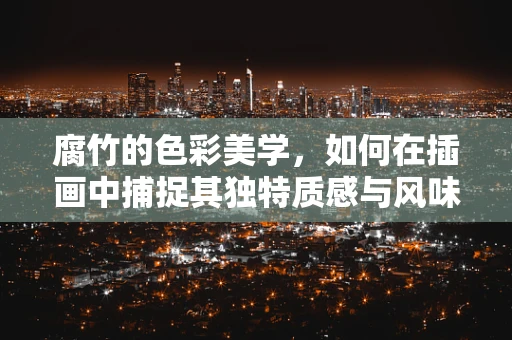 腐竹的色彩美学，如何在插画中捕捉其独特质感与风味？