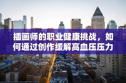 插画师的职业健康挑战，如何通过创作缓解高血压压力？