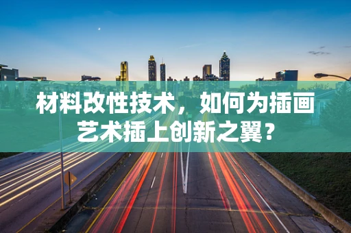 材料改性技术，如何为插画艺术插上创新之翼？
