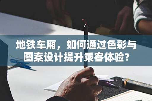 地铁车厢，如何通过色彩与图案设计提升乘客体验？