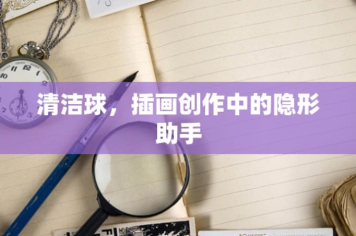 清洁球，插画创作中的隐形助手