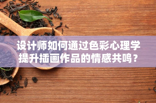 设计师如何通过色彩心理学提升插画作品的情感共鸣？