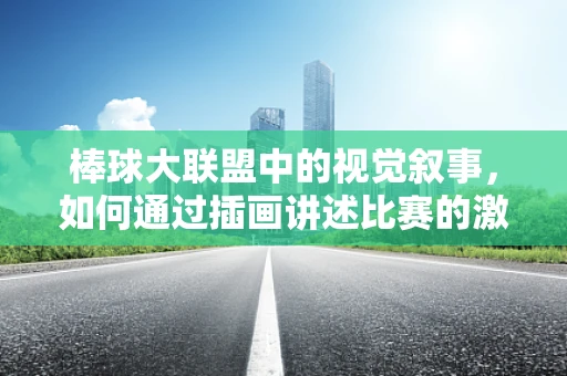 棒球大联盟中的视觉叙事，如何通过插画讲述比赛的激情与策略？