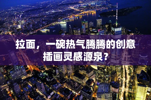 拉面，一碗热气腾腾的创意插画灵感源泉？