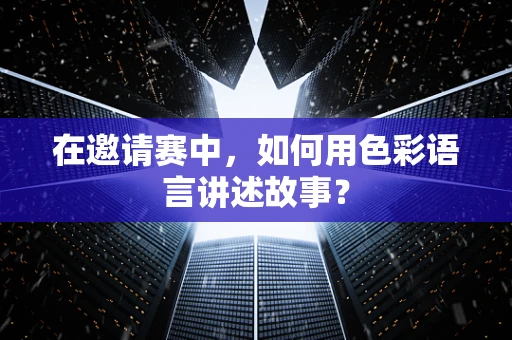 在邀请赛中，如何用色彩语言讲述故事？