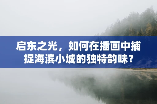 启东之光，如何在插画中捕捉海滨小城的独特韵味？