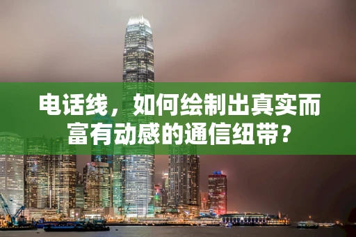 电话线，如何绘制出真实而富有动感的通信纽带？