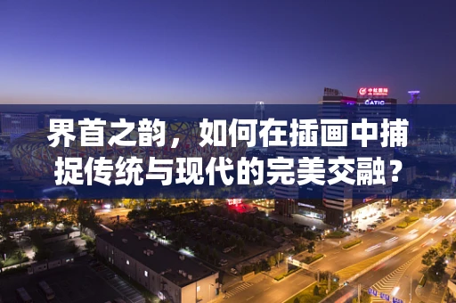 界首之韵，如何在插画中捕捉传统与现代的完美交融？