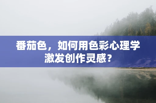 番茄色，如何用色彩心理学激发创作灵感？