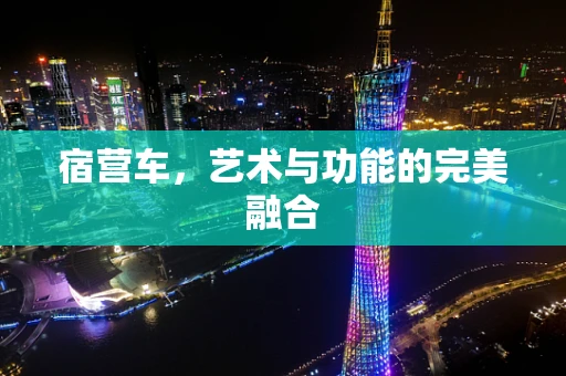 宿营车，艺术与功能的完美融合