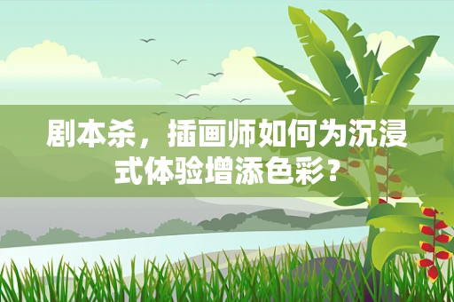 剧本杀，插画师如何为沉浸式体验增添色彩？